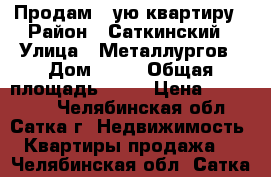 Продам 2 ую квартиру › Район ­ Саткинский › Улица ­ Металлургов › Дом ­ 21 › Общая площадь ­ 57 › Цена ­ 950 000 - Челябинская обл., Сатка г. Недвижимость » Квартиры продажа   . Челябинская обл.,Сатка г.